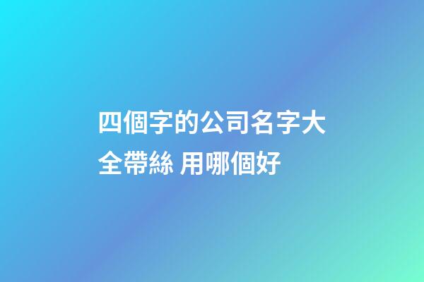 四個字的公司名字大全帶絲 用哪個好-第1張-公司起名-玄機派